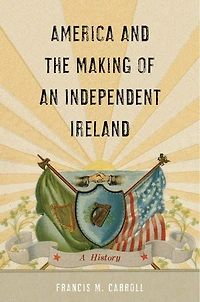 America and the Making of an Independent Ireland: A History