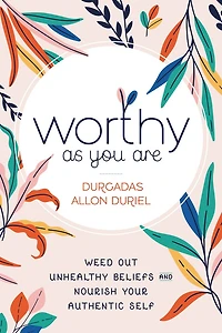 Worthy As You Are: Weed Out Unhealthy Beliefs And Nourish Your Authentic Self