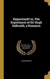 Hypnotized? Or the Experiment of Sir Hugh Galbraith: A Romance (Classic Reprint)
