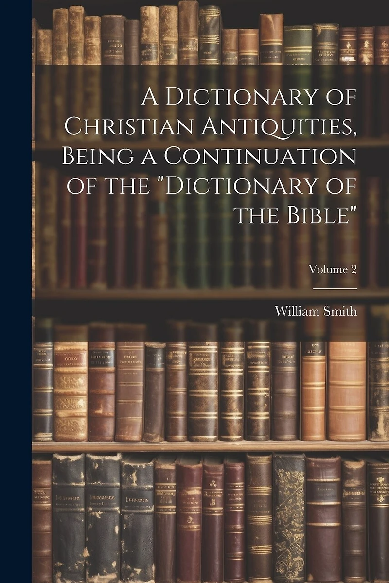 A Dictionary of Christian Antiquities, Being a Continuation of the "Dictionary of the Bible"; Volume 2