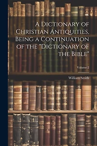 A Dictionary of Christian Antiquities, Being a Continuation of the "Dictionary of the Bible"; Volume 2
