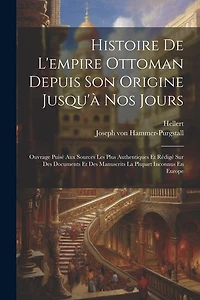 Histoire De L'empire Ottoman Depuis Son Origine Jusqu'à Nos Jours: Ouvrage Puisé Aux Sources Les Plus Authentiques Et Rédigé Sur Des Documents Et Des Manuscrits La Plupart Inconnus En Europe