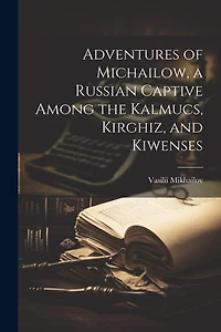 Adventures of Michailow, a Russian Captive Among the Kalmucs, Kirghiz