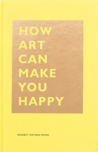 How Art Can Make You Happy: (art Therapy Books, Books About Happiness)
