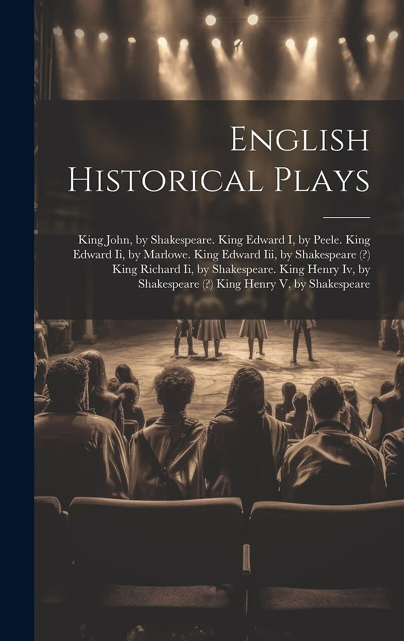 English Historical Plays: King John, by Shakespeare. King Edward I, by Peele. King Edward Ii, by Marlowe. King Edward Iii, by Shakespeare (?) King Richard Ii, by Shakespeare. King Henry Iv, by Shakespeare (?) King Henry V, by Shakespeare