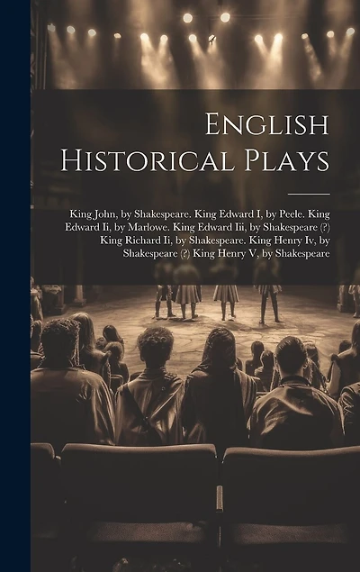English Historical Plays: King John, by Shakespeare. King Edward I, by Peele. King Edward Ii, by Marlowe. King Edward Iii, by Shakespeare (?) King Richard Ii, by Shakespeare. King Henry Iv, by Shakespeare (?) King Henry V, by Shakespeare