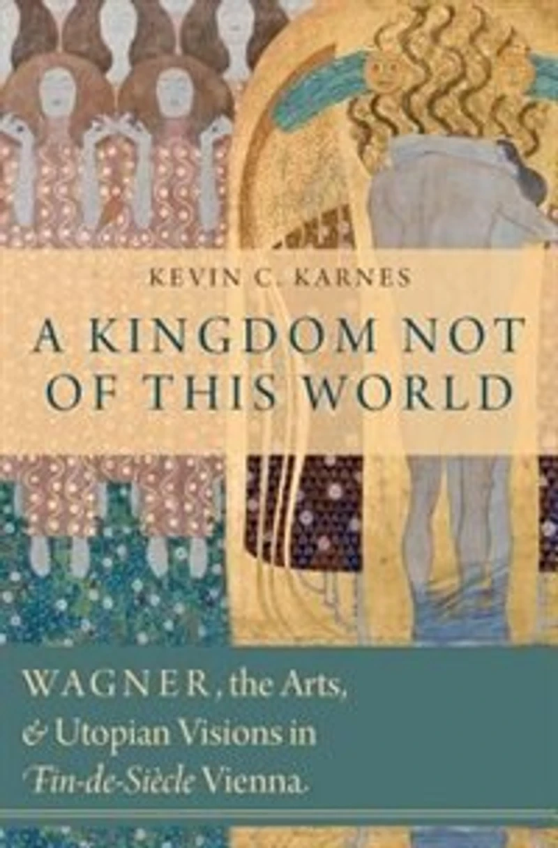 A Kingdom Not of This World: Wagner, the Arts, and Utopian Visions in Fin-de-Siecle Vienna