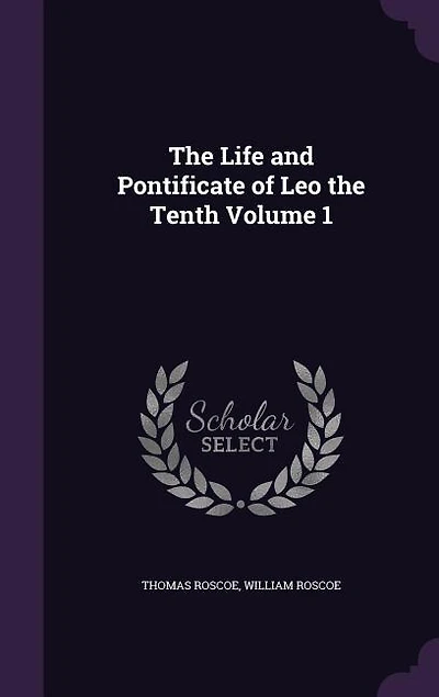 The Life and Pontificate of Leo the Tenth Volume 1