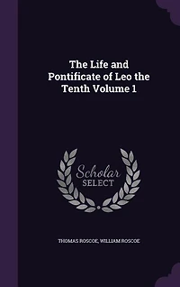 The Life and Pontificate of Leo the Tenth Volume 1