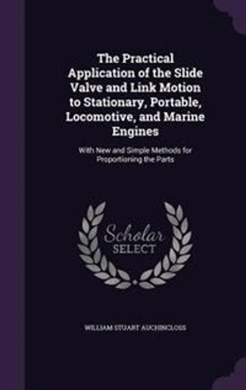 The Practical Application of the Slide Valve and Link Motion to Stationary, Portable, Locomotive