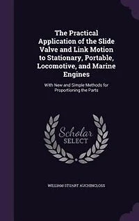 The Practical Application of the Slide Valve and Link Motion to Stationary, Portable, Locomotive