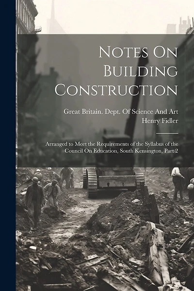 Notes On Building Construction: Arranged to Meet the Requirements of the Syllabus of the Council On Education, South Kensington