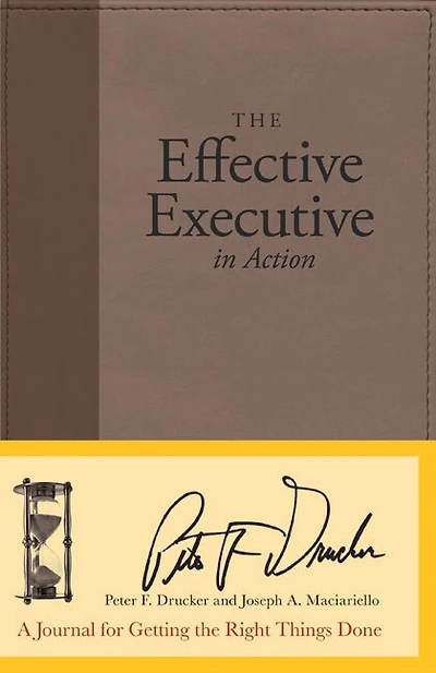The Effective Executive in Action: A Journal for Getting the Right Things Done