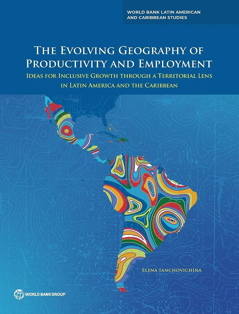 Evolving Geography of Productivity and Employment: Ideas for Inclusive Growth through a Territorial Lens Latin Am