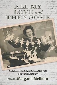 All My Love and Then Some: The Letters of Cpl. Polly G. Meilman RCAF (WD) to Her Parents, 1942-1944