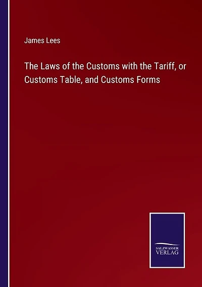 The Laws of the Customs with the Tariff, or Customs Table, and Customs Forms
