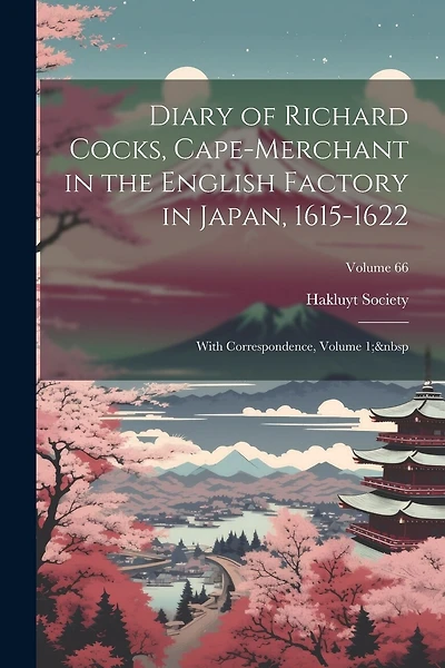 Diary of Richard Cocks, Cape-Merchant in the English Factory in Japan, 1615-1622: With Correspondence