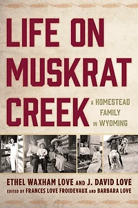 Life on Muskrat Creek: A Homestead Family Wyoming