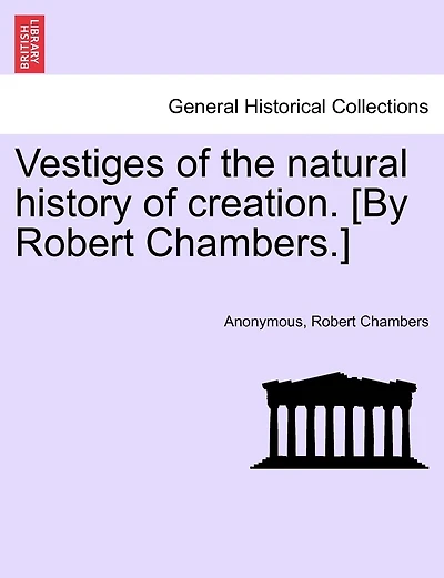 Vestiges Of The Natural History Of Creation. [by Robert Chambers.]