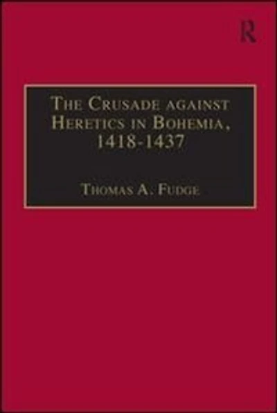 the Crusade against Heretics Bohemia, 1418-1437: Sources and Documents for Hussite Crusades
