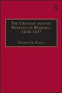 the Crusade against Heretics Bohemia, 1418-1437: Sources and Documents for Hussite Crusades