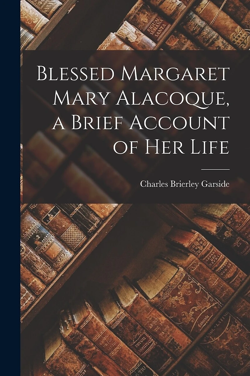 Blessed Margaret Mary Alacoque, a Brief Account of Her Life