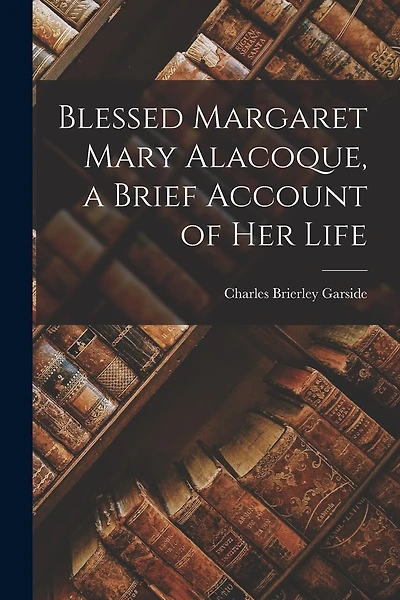 Blessed Margaret Mary Alacoque, a Brief Account of Her Life
