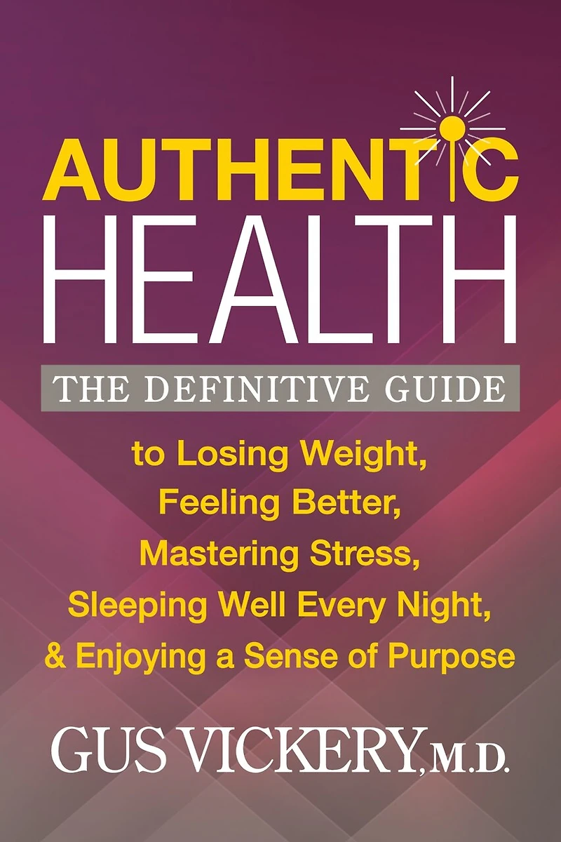 Authentic Health: The Definitive Guide to Losing Weight, Feeling Better, Mastering Stress, Sleeping Well Every Night, and Enjoying a Sense of Purpose