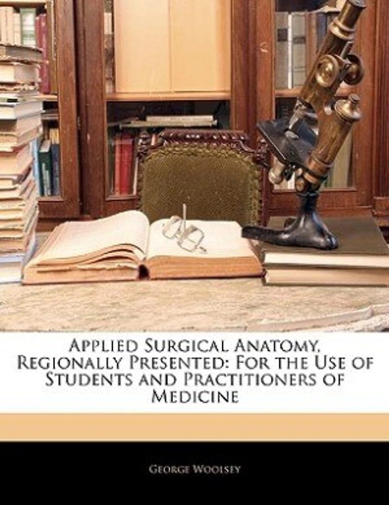 Applied Surgical Anatomy, Regionally Presented, for the Use of Students and Practitioners Medicine (Classic Reprint)