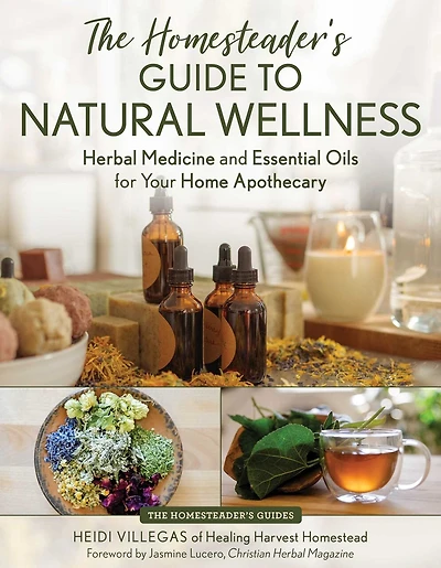 The Homesteader's Guide to Natural Wellness: Herbal Medicine and Essential Oils for Your Home Apothecary