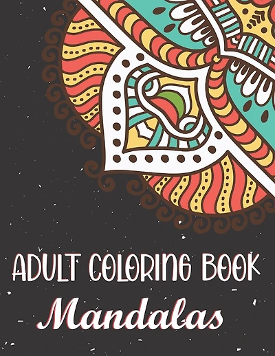 Adult Coloring Book - Mandalas: An Adult Coloring Book of 45 Basic, Simple and Bold Mandalas for Beginners. Beautiful Mandalas Designed to Soothe the Soul.