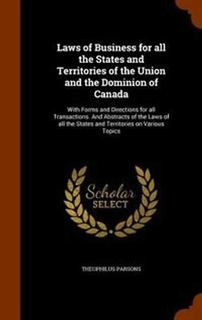 Laws of Business for all the States and Territories of the Union and the Dominion of Canada: With Forms and Directions for all Transactions. And Abstracts of the Laws of all the States and Ter