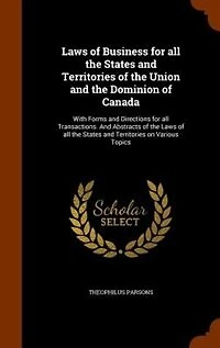 Laws of Business for all the States and Territories of the Union and the Dominion of Canada: With Forms and Directions for all Transactions. And Abstracts of the Laws of all the States and Ter