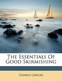 The Essentials of Good Skirmishing. to Which Are Added a Brief System Common Light Infantry Drill [&c.]