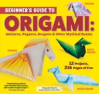 Beginner's Guide to Origami: Unicorns, Pegasus, Dragons & Other Mythical Beasts: 12 Projects, 216 Pages of Fun