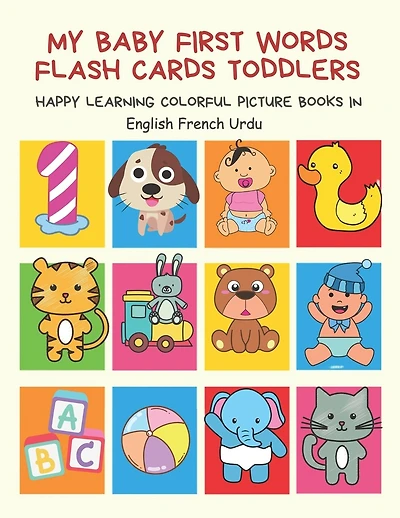 My Baby First Words Flash Cards Toddlers Happy Learning Colorful Picture Books in English French Urdu: Reading sight words flashcards animals, colors, numbers abcs alphabet letters. Baby cards learning set for pre k preschool prep kindergarten kids