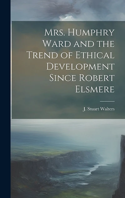 Mrs. Humphry Ward and the Trend of Ethical Development Since Robert Elsmere