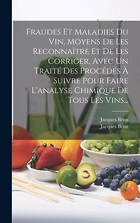 Fraudes Et Maladies Du Vin, Moyens De Les Reconnaître Et De Les Corriger, Avec Un Traité Des Procédés À Suivre Pour Faire L'analyse Chimique De Tous Les Vins...