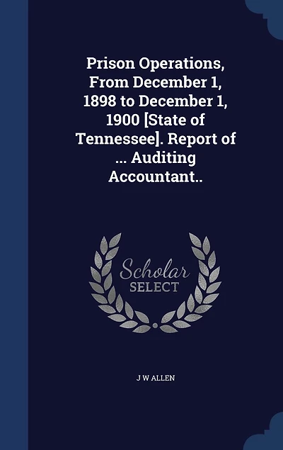 Prison Operations, From December 1, 1898 to 1900 [State of Tennessee]. Report ... Auditing Accountant..