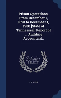 Prison Operations, From December 1, 1898 to 1900 [State of Tennessee]. Report ... Auditing Accountant..