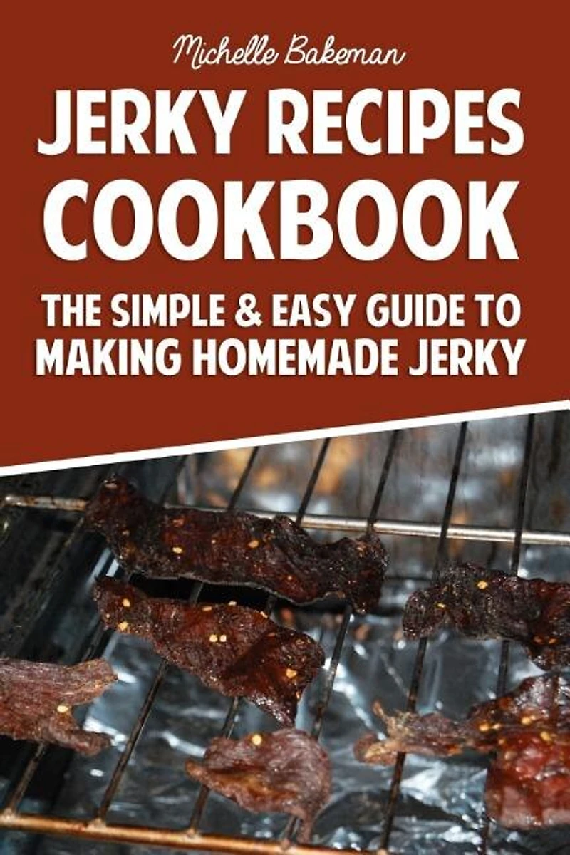 Jerky Recipes Cookbook: The Simple & Easy Guide to Making Homemade Jerky