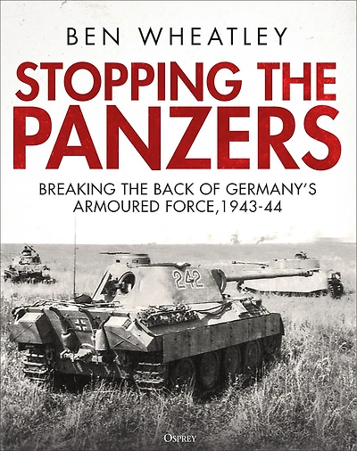 Stopping the Panzers: Breaking the Back of Germany’s Armoured Force, 1943–44