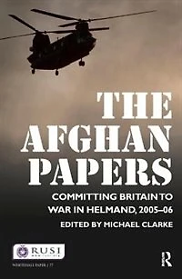 The Afghan Papers: Committing Britain to War Helmand, 2005-06