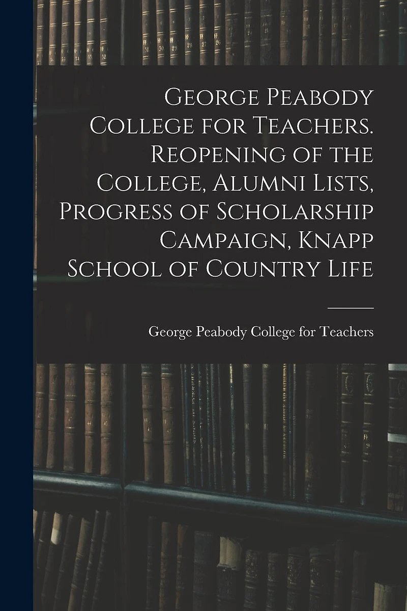 George Peabody College for Teachers. Reopening of the College, Alumni Lists, Progress of Scholarship Campaign, Knapp School of Country Life