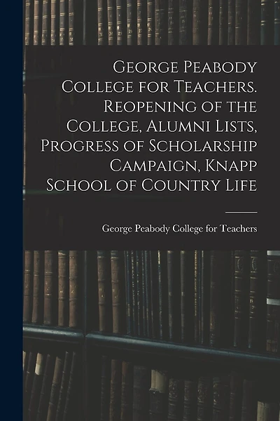 George Peabody College for Teachers. Reopening of the College, Alumni Lists, Progress of Scholarship Campaign, Knapp School of Country Life