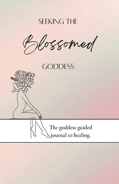 Seeking the blossomed goddess: The goddess guided journal to healing
