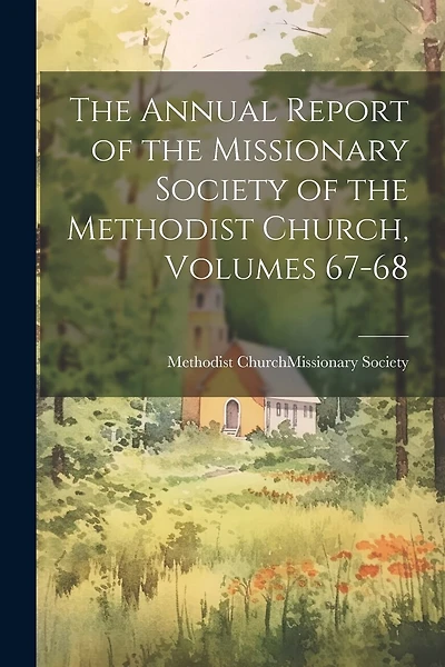 The Annual Report of the Missionary Society of the Methodist Church, Volumes 67-68