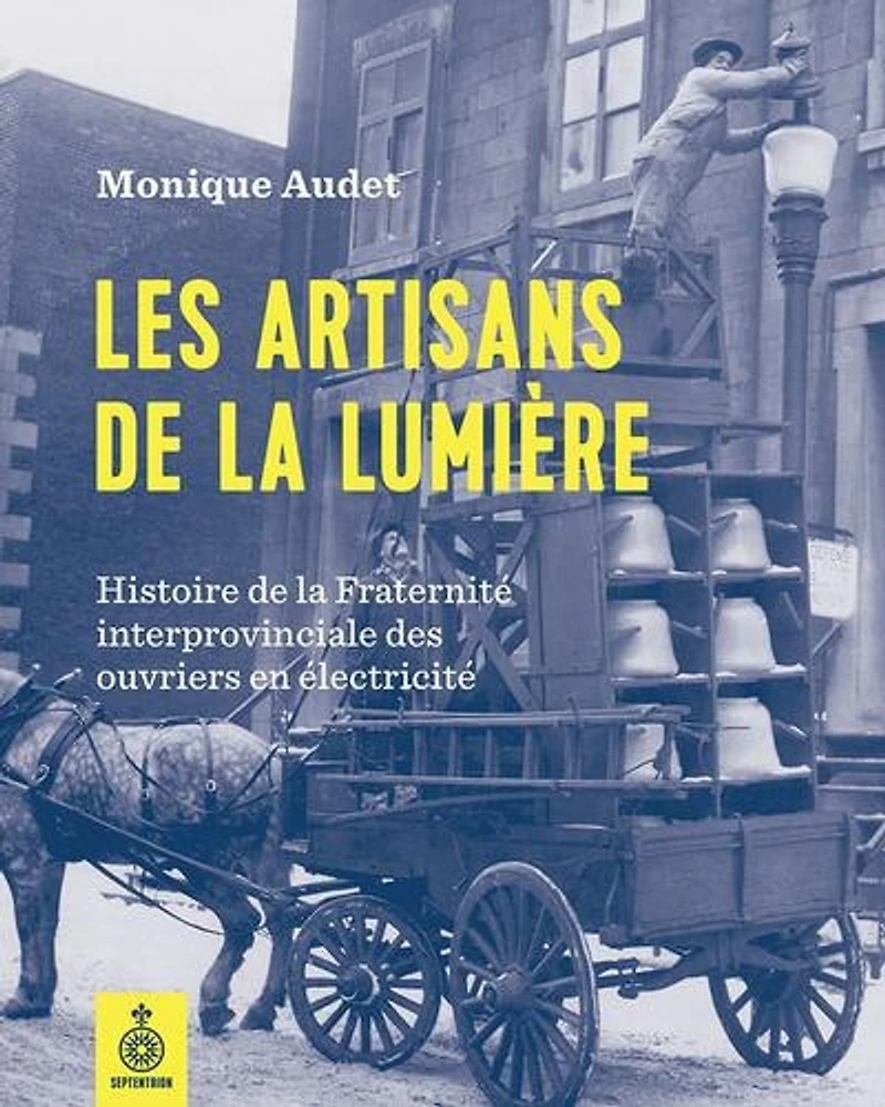 Les Artisans de la lumière: histoire de la Fraternité interprovinciale des ouvriers en électricité