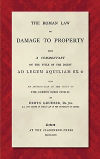 The Roman Law of Damage to Property (1886): Being a Commentary on the Title of the Digest Ad Legem Aquiliam (IX. 2) with an Introduction to the Study of the Corpus Iuris Civilis