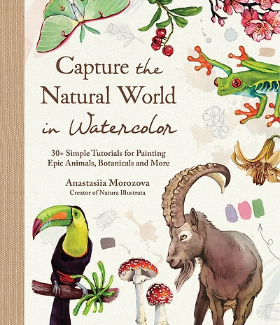 Capture the Natural World in Watercolor: 35+ Simple Tutorials for Painting Epic Animals, Botanicals, and More